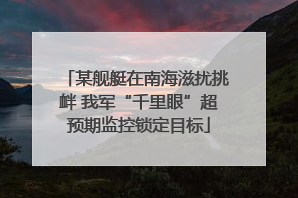 某舰艇在南海滋扰挑衅 我军“千里眼”超预期监控锁定目标