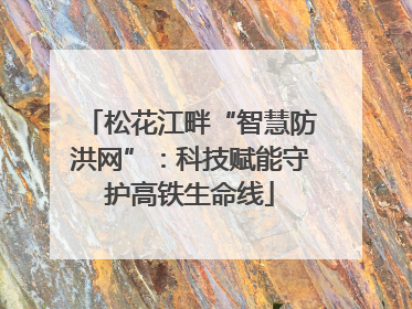 松花江畔“智慧防洪网”：科技赋能守护高铁生命线