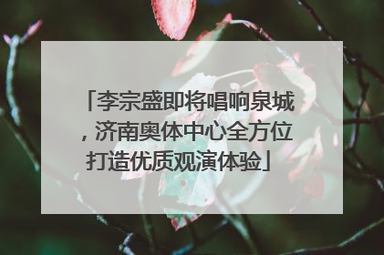 李宗盛即将唱响泉城，济南奥体中心全方位打造优质观演体验