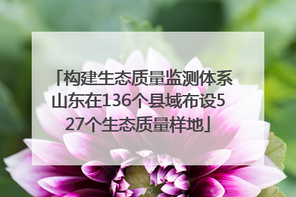 构建生态质量监测体系 山东在136个县域布设527个生态质量样地