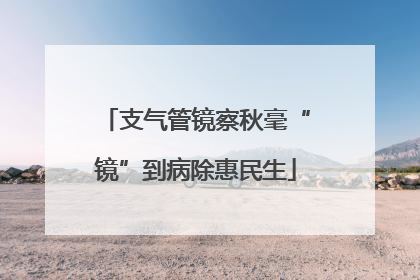 支气管镜察秋毫“镜”到病除惠民生
