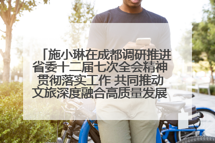 施小琳在成都调研推进省委十二届七次全会精神贯彻落实工作 共同推动文旅深度融合高质量发展 加快打造支柱产业民生产业幸福产业