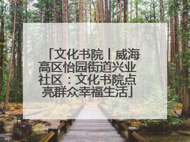 文化书院丨威海高区怡园街道兴业社区：文化书院点亮群众幸福生活