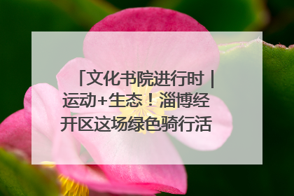 文化书院进行时｜运动+生态！淄博经开区这场绿色骑行活动点燃城市活力