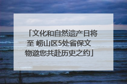 文化和自然遗产日将至 崂山区5处省保文物邀您共赴历史之约