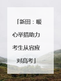 新田：暖心举措助力考生从容应对高考