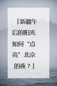 新疆午后的阳光如何“点亮”北京的夜？