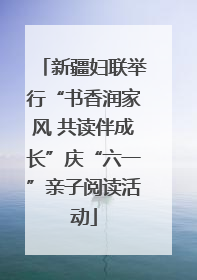 新疆妇联举行“书香润家风 共读伴成长”庆“六一”亲子阅读活动