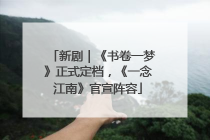 新剧｜《书卷一梦》正式定档，《一念江南》官宣阵容