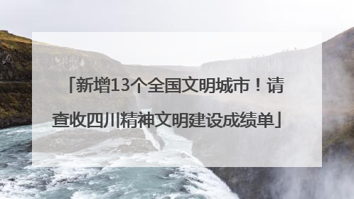 新增13个全国文明城市！请查收四川精神文明建设成绩单
