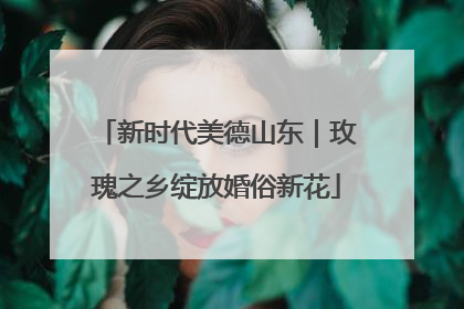 新时代美德山东｜玫瑰之乡绽放婚俗新花