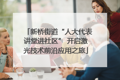 新桥街道“人大代表讲堂进社区” 开启激光技术前沿应用之旅