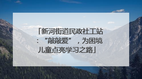 新河街道民政社工站：“敲敲爱”，为困境儿童点亮学习之路