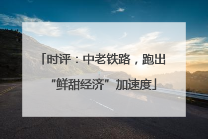 时评：中老铁路，跑出“鲜甜经济”加速度
