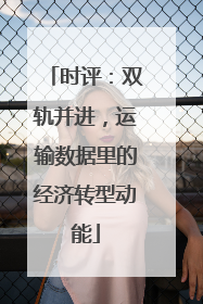 时评：双轨并进，运输数据里的经济转型动能