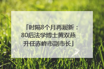 时隔8个月再履新：80后法学博士黄双燕升任赤峰市副市长