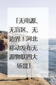 无电源、无盲区、无边界！河北移动发布无源物联四大场景
