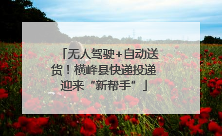 无人驾驶+自动送货！横峰县快递投递迎来“新帮手”