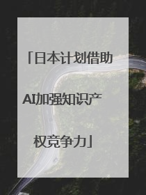 日本计划借助AI加强知识产权竞争力