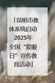 昆明市教体系统启动2025年全国“爱眼日”宣传教育活动