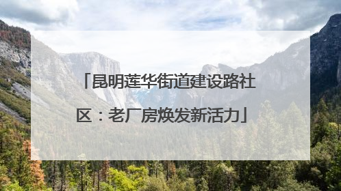 昆明莲华街道建设路社区：老厂房焕发新活力