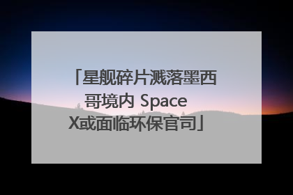 星舰碎片溅落墨西哥境内 SpaceX或面临环保官司