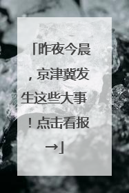 昨夜今晨，京津冀发生这些大事！点击看报→