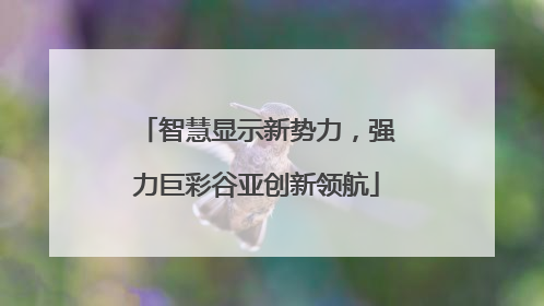智慧显示新势力，强力巨彩谷亚创新领航