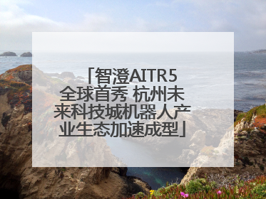 智澄AITR5全球首秀 杭州未来科技城机器人产业生态加速成型