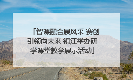 智课融合展风采 赛创引领向未来 镇江举办研学课堂教学展示活动