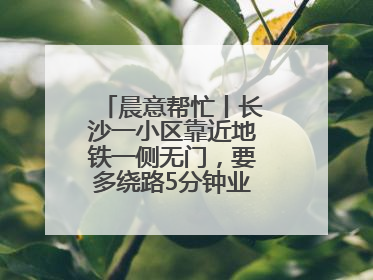 晨意帮忙丨长沙一小区靠近地铁一侧无门，要多绕路5分钟业主盼设立，回应：意见不一致