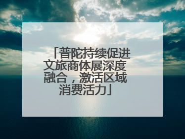 普陀持续促进文旅商体展深度融合，激活区域消费活力