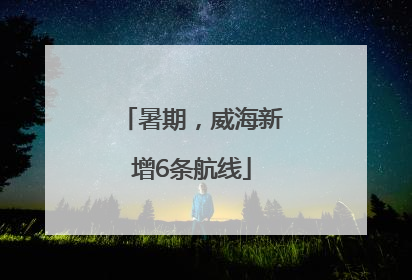 暑期，威海新增6条航线