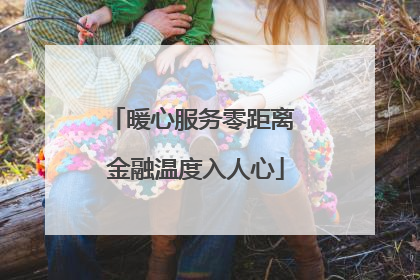 暖心服务零距离 金融温度入人心