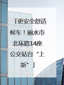 更安全舒适候车！丽水市北环路14座公交站台“上新”