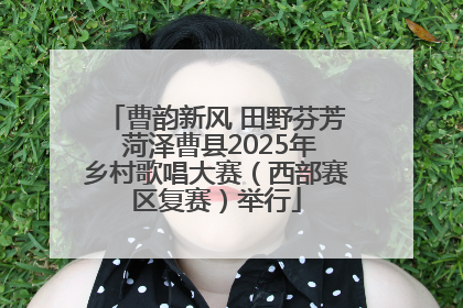 曹韵新风 田野芬芳 菏泽曹县2025年乡村歌唱大赛（西部赛区复赛）举行