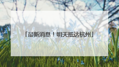 最新消息！明天抵达杭州