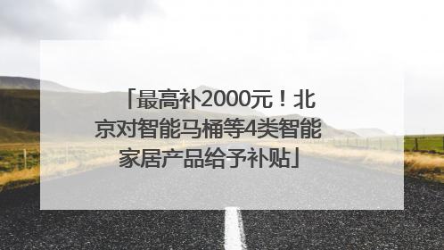 最高补2000元！北京对智能马桶等4类智能家居产品给予补贴