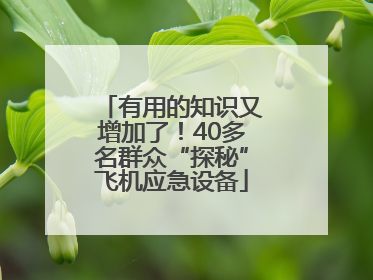 有用的知识又增加了！40多名群众“探秘”飞机应急设备