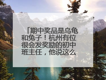 期中奖品是乌龟和兔子！杭州有位很会发奖励的初中班主任，他说这么做很值
