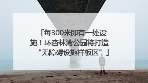 每300米即有一处设施！环杏林湾公园将打造“无障碍设施样板区”