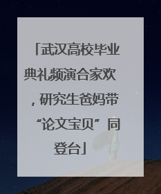 武汉高校毕业典礼频演合家欢，研究生爸妈带“论文宝贝”同登台