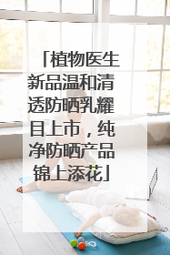 植物医生新品温和清透防晒乳耀目上市，纯净防晒产品锦上添花