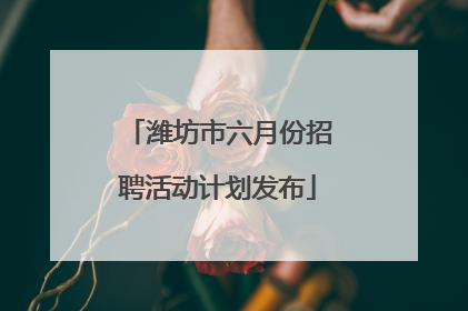 潍坊市六月份招聘活动计划发布