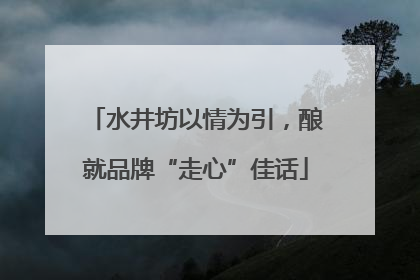 水井坊以情为引，酿就品牌“走心”佳话