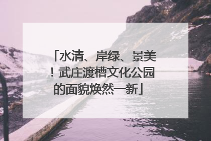 水清、岸绿、景美！武庄渡槽文化公园的面貌焕然一新