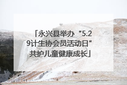 永兴县举办“5.29计生协会员活动日” 共护儿童健康成长