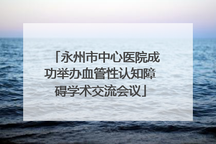 永州市中心医院成功举办血管性认知障碍学术交流会议