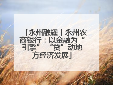 永州融耀丨永州农商银行：以金融为“引擎” “贷”动地方经济发展