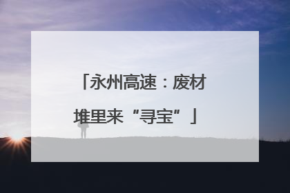 永州高速：废材堆里来“寻宝”